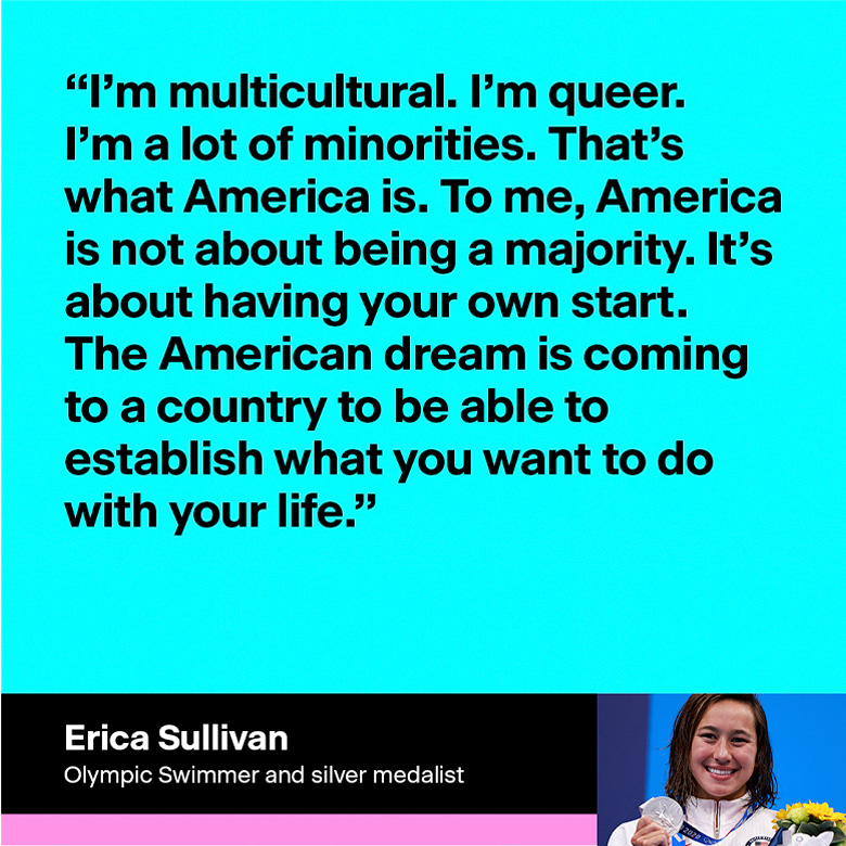 Erica Sullivan, Olympic swimmer and silver medalist: 'I’m multicultural. I’m queer. I’m a lot of minorities. That’s what America is. To me, America is not about being a majority. It’s about having your own start. The American dream is coming to a country to be able to establish what you want to do with your life.'