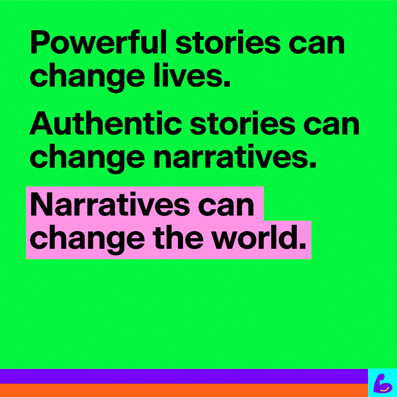 Powerful stories can change lives. Authentic stories can change narratives. Narratives can change the world.